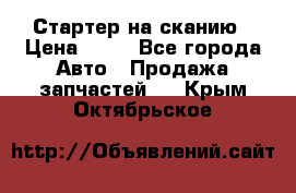 Стартер на сканию › Цена ­ 25 - Все города Авто » Продажа запчастей   . Крым,Октябрьское